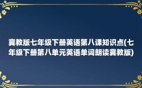 冀教版七年级下册英语第八课知识点(七年级下册第八单元英语单词朗读冀教版)