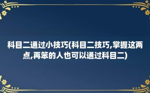 科目二通过小技巧(科目二技巧,掌握这两点,再笨的人也可以通过科目二)