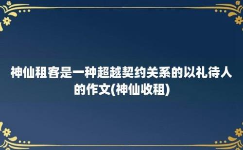 神仙租客是一种超越契约关系的以礼待人的作文(神仙收租)