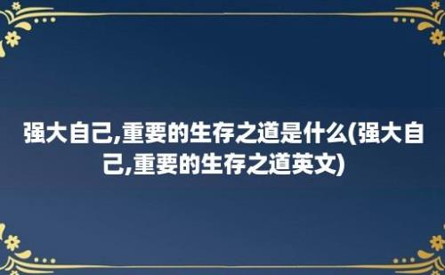 强大自己,重要的生存之道是什么(强大自己,重要的生存之道英文)