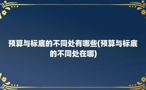 预算与标底的不同处有哪些(预算与标底的不同处在哪)