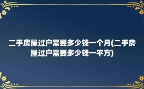 二手房屋过户需要多少钱一个月(二手房屋过户需要多少钱一平方)