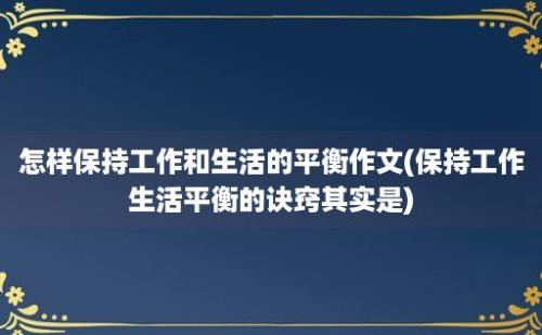 怎样保持工作和生活的平衡作文(保持工作生活平衡的诀窍其实是)