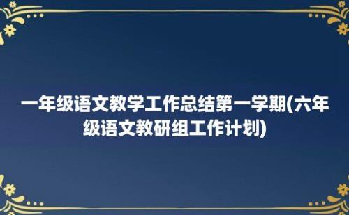 一年级语文教学工作总结第一学期(六年级语文教研组工作计划)