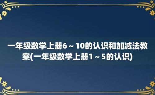 一年级数学上册6～10的认识和加减法教案(一年级数学上册1～5的认识)