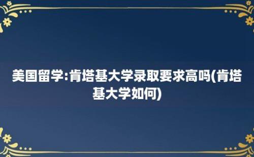 美国留学:肯塔基大学录取要求高吗(肯塔基大学如何)