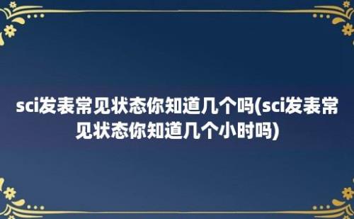 sci发表常见状态你知道几个吗(sci发表常见状态你知道几个小时吗)