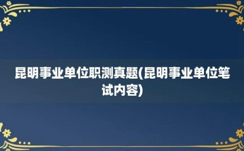 昆明事业单位职测真题(昆明事业单位笔试内容)