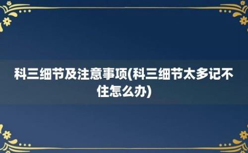 科三细节及注意事项(科三细节太多记不住怎么办)