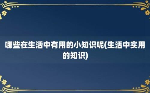 哪些在生活中有用的小知识呢(生活中实用的知识)