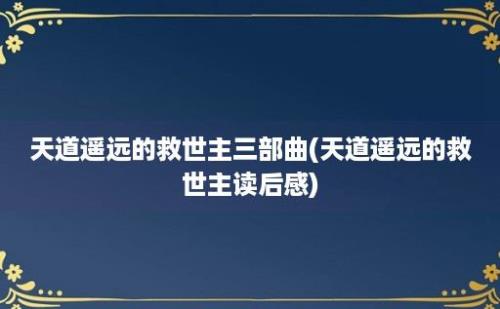 天道遥远的救世主三部曲(天道遥远的救世主读后感)