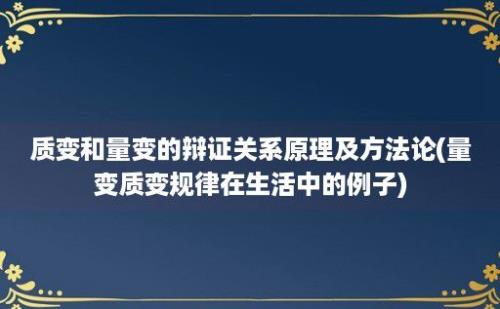 质变和量变的辩证关系原理及方法论(量变质变规律在生活中的例子)