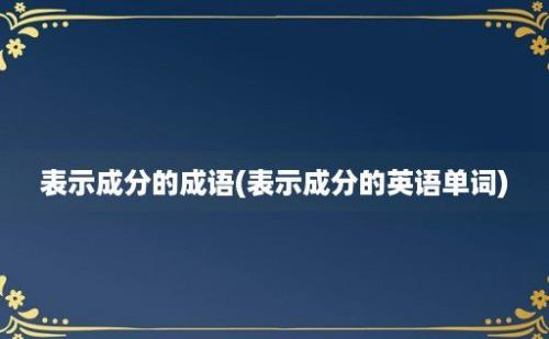 表示成分的成语(表示成分的英语单词)