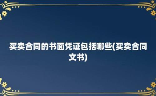 买卖合同的书面凭证包括哪些(买卖合同文书)