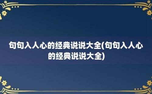 句句入人心的经典说说大全(句句入人心的经典说说大全)