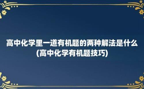 高中化学里一道有机题的两种解法是什么(高中化学有机题技巧)