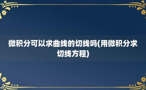 微积分可以求曲线的切线吗(用微积分求切线方程)