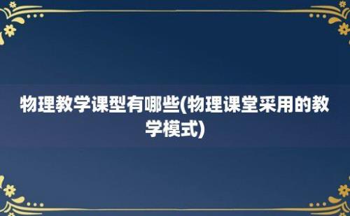 物理教学课型有哪些(物理课堂采用的教学模式)