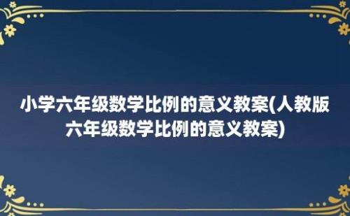 小学六年级数学比例的意义教案(人教版六年级数学比例的意义教案)