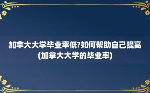 加拿大大学毕业率低?如何帮助自己提高(加拿大大学的毕业率)