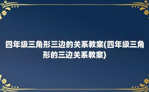 四年级三角形三边的关系教案(四年级三角形的三边关系教案)