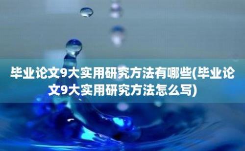 毕业论文9大实用研究方法有哪些(毕业论文9大实用研究方法怎么写)