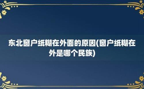 东北窗户纸糊在外面的原因(窗户纸糊在外是哪个民族)