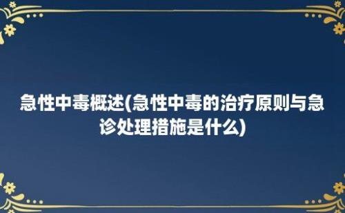 急性中毒概述(急性中毒的治疗原则与急诊处理措施是什么)