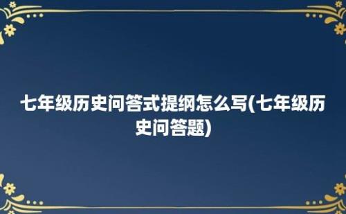 七年级历史问答式提纲怎么写(七年级历史问答题)