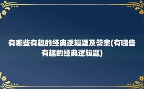 有哪些有趣的经典逻辑题及答案(有哪些有趣的经典逻辑题)