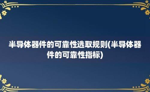 半导体器件的可靠性选取规则(半导体器件的可靠性指标)