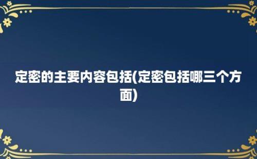 定密的主要内容包括(定密包括哪三个方面)