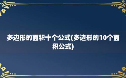 多边形的面积十个公式(多边形的10个面积公式)