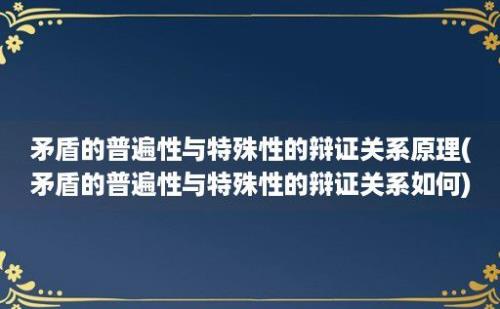 矛盾的普遍性与特殊性的辩证关系原理(矛盾的普遍性与特殊性的辩证关系如何)