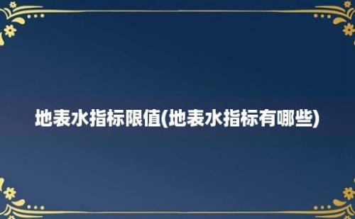 地表水指标限值(地表水指标有哪些)