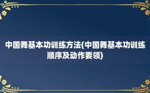 中国舞基本功训练方法(中国舞基本功训练顺序及动作要领)