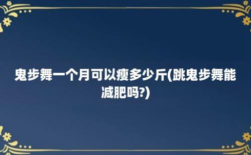 鬼步舞一个月可以瘦多少斤(跳鬼步舞能减肥吗?)