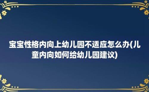 宝宝性格内向上幼儿园不适应怎么办(儿童内向如何给幼儿园建议)