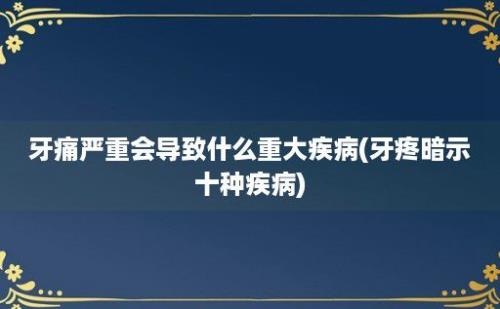 牙痛严重会导致什么重大疾病(牙疼暗示十种疾病)