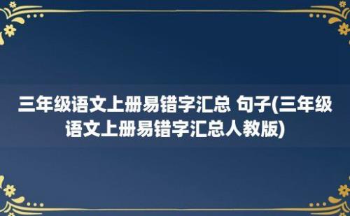 三年级语文上册易错字汇总 句子(三年级语文上册易错字汇总人教版)