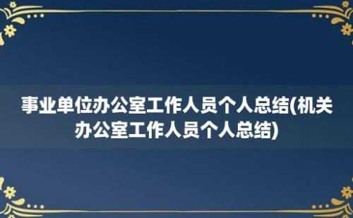 事业单位办公室工作人员个人总结(机关办公室工作人员个人总结)