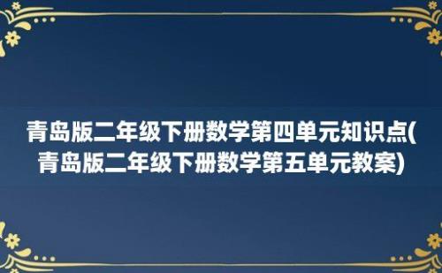 青岛版二年级下册数学第四单元知识点(青岛版二年级下册数学第五单元教案)