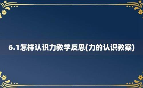 6.1怎样认识力教学反思(力的认识教案)