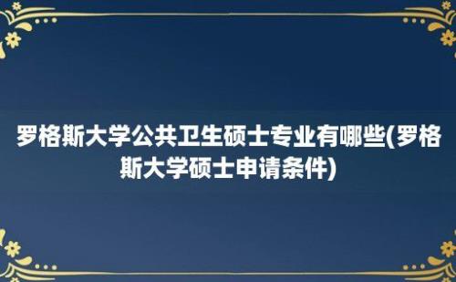 罗格斯大学公共卫生硕士专业有哪些(罗格斯大学硕士申请条件)