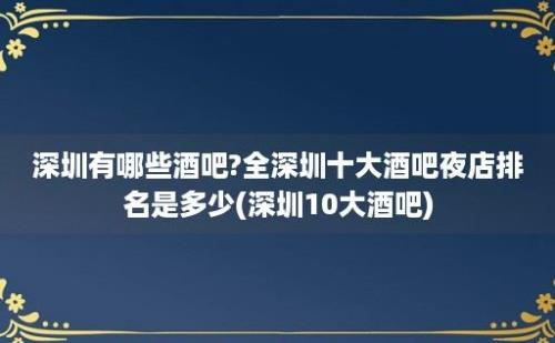 深圳有哪些酒吧?全深圳十大酒吧夜店排名是多少(深圳10大酒吧)