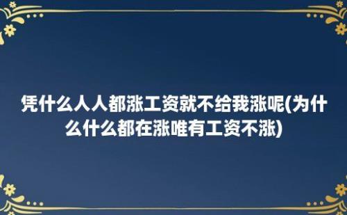 凭什么人人都涨工资就不给我涨呢(为什么什么都在涨唯有工资不涨)