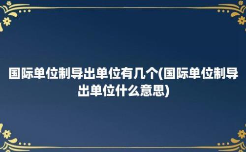 国际单位制导出单位有几个(国际单位制导出单位什么意思)