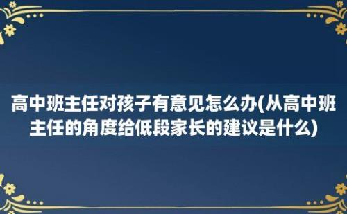 高中班主任对孩子有意见怎么办(从高中班主任的角度给低段家长的建议是什么)