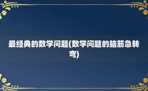 最经典的数学问题(数学问题的脑筋急转弯)