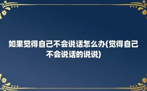 如果觉得自己不会说话怎么办(觉得自己不会说话的说说)